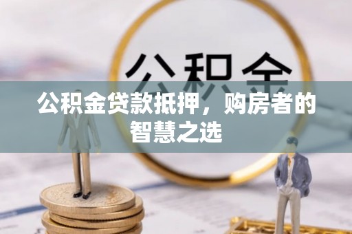 竹田公积金贷款抵押，购房者的智慧之选