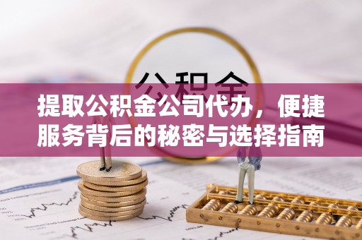 竹田提取公积金公司代办，便捷服务背后的秘密与选择指南