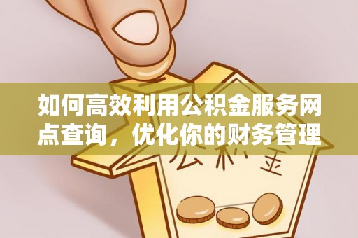竹田如何高效利用公积金服务网点查询，优化你的财务管理