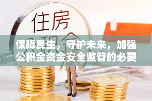 竹田保障民生，守护未来，加强公积金资金安全监管的必要性与实践