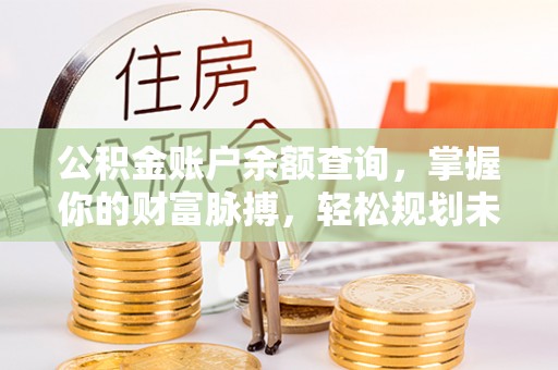 竹田公积金账户余额查询，掌握你的财富脉搏，轻松规划未来