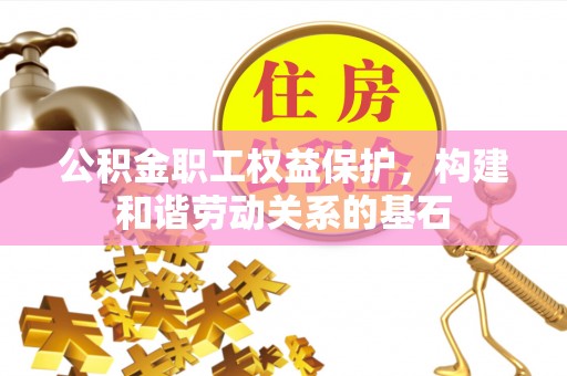 竹田公积金职工权益保护，构建和谐劳动关系的基石