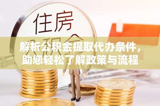 竹田解析公积金提取代办条件，助您轻松了解政策与流程