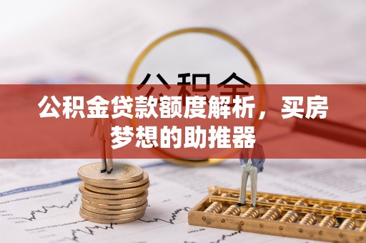 竹田公积金贷款额度解析，买房梦想的助推器