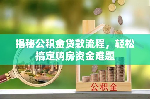 竹田揭秘公积金贷款流程，轻松搞定购房资金难题