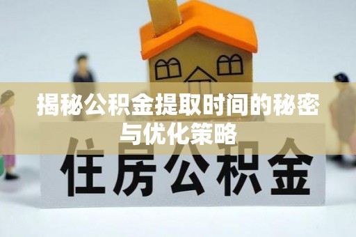 竹田揭秘公积金提取时间的秘密与优化策略