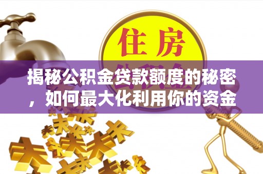 竹田揭秘公积金贷款额度的秘密，如何最大化利用你的资金