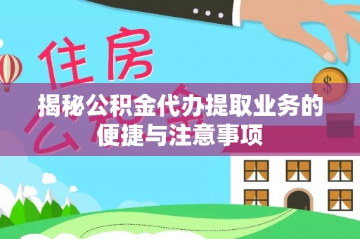 竹田揭秘公积金代办提取业务的便捷与注意事项