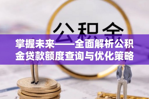 竹田掌握未来——全面解析公积金贷款额度查询与优化策略