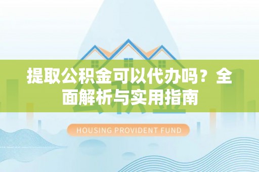 竹田提取公积金可以代办吗？全面解析与实用指南