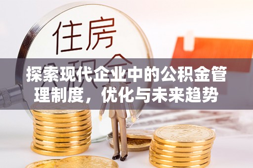 竹田探索现代企业中的公积金管理制度，优化与未来趋势
