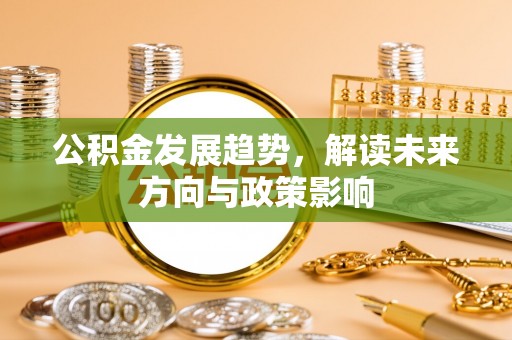 竹田公积金发展趋势，解读未来方向与政策影响