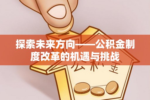 竹田探索未来方向——公积金制度改革的机遇与挑战