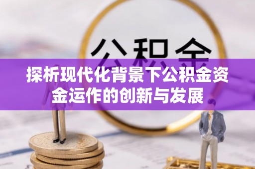 竹田探析现代化背景下公积金资金运作的创新与发展