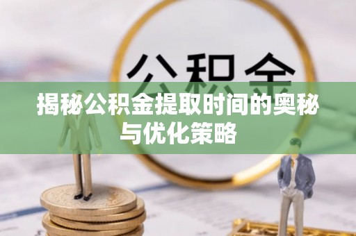 竹田揭秘公积金提取时间的奥秘与优化策略