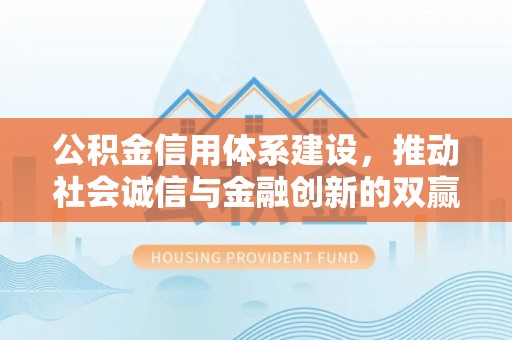竹田公积金信用体系建设，推动社会诚信与金融创新的双赢之道