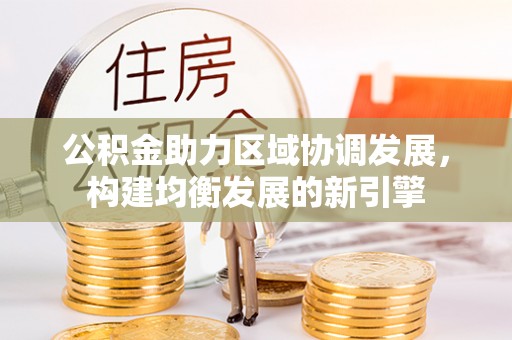 竹田公积金助力区域协调发展，构建均衡发展的新引擎