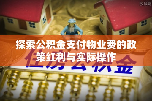 竹田探索公积金支付物业费的政策红利与实际操作