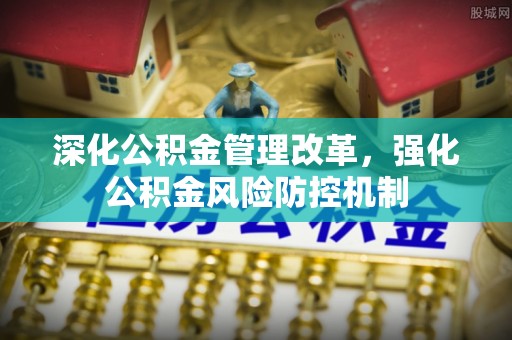 竹田深化公积金管理改革，强化公积金风险防控机制