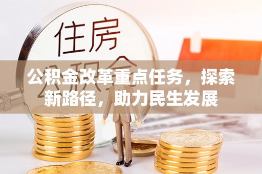 竹田公积金改革重点任务，探索新路径，助力民生发展