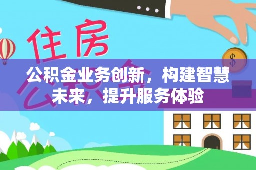 竹田公积金业务创新，构建智慧未来，提升服务体验