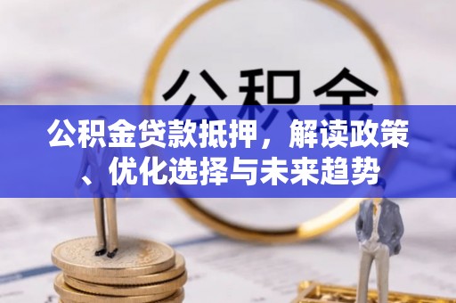 竹田公积金贷款抵押，解读政策、优化选择与未来趋势