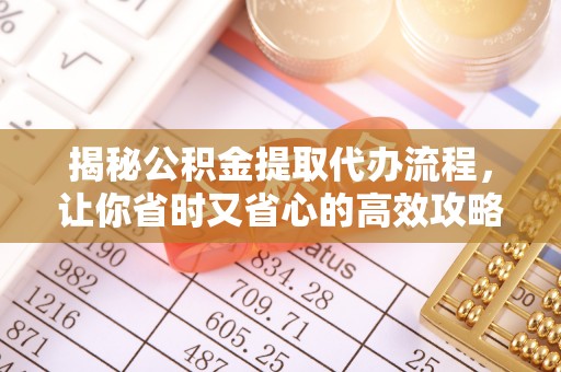 竹田揭秘公积金提取代办流程，让你省时又省心的高效攻略