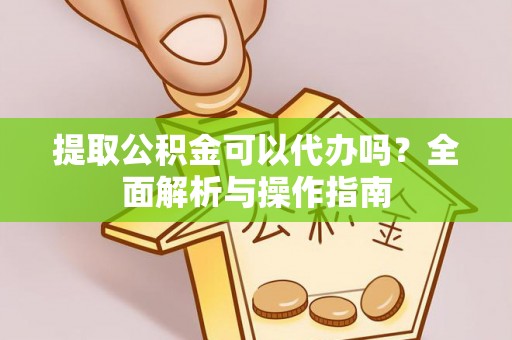 竹田提取公积金可以代办吗？全面解析与操作指南