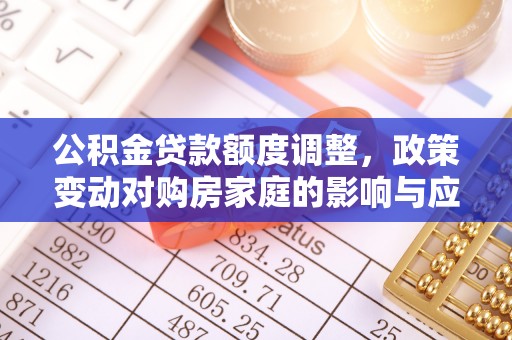 竹田公积金贷款额度调整，政策变动对购房家庭的影响与应对策略