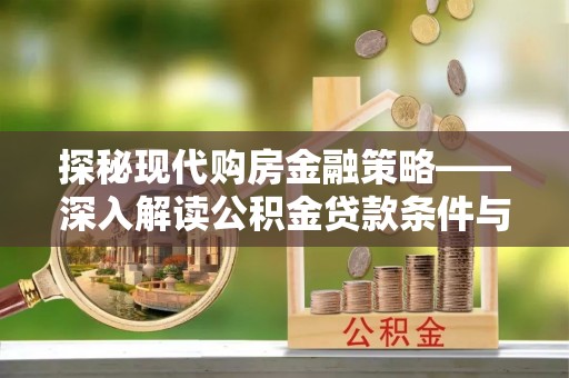 竹田探秘现代购房金融策略——深入解读公积金贷款条件与优势