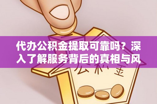 竹田代办公积金提取可靠吗？深入了解服务背后的真相与风险