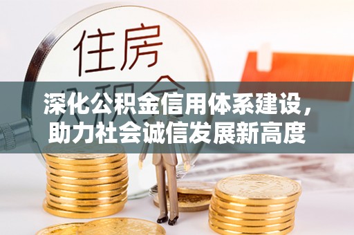竹田深化公积金信用体系建设，助力社会诚信发展新高度