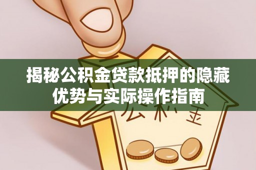 竹田揭秘公积金贷款抵押的隐藏优势与实际操作指南