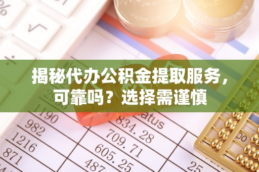 竹田揭秘代办公积金提取服务，可靠吗？选择需谨慎