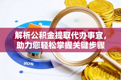 竹田解析公积金提取代办事宜，助力您轻松掌握关键步骤