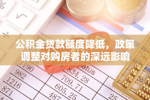 竹田公积金贷款额度降低，政策调整对购房者的深远影响