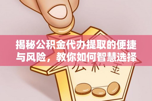 竹田揭秘公积金代办提取的便捷与风险，教你如何智慧选择