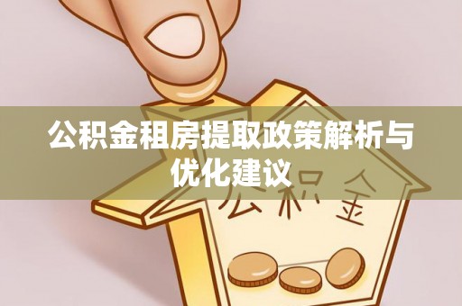 竹田公积金租房提取政策解析与优化建议