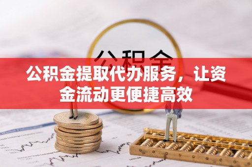 竹田公积金提取代办服务，让资金流动更便捷高效