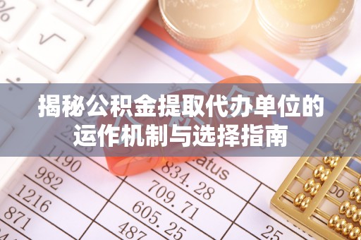 竹田揭秘公积金提取代办单位的运作机制与选择指南