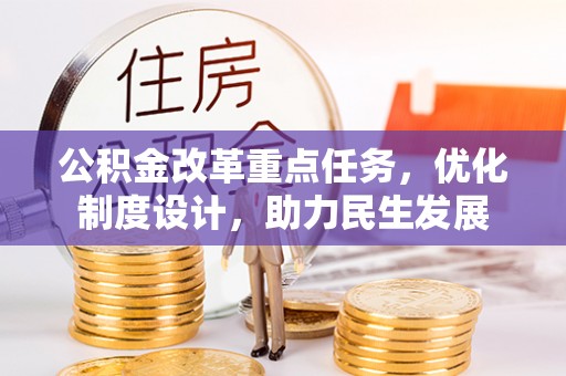 竹田公积金改革重点任务，优化制度设计，助力民生发展