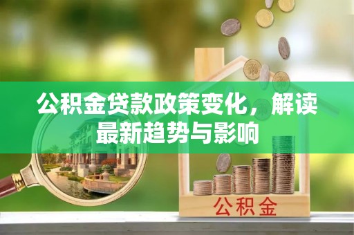 竹田公积金贷款政策变化，解读最新趋势与影响