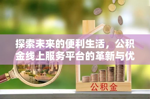 竹田探索未来的便利生活，公积金线上服务平台的革新与优势