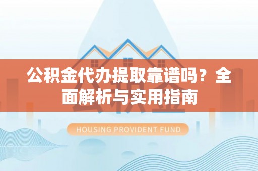 竹田公积金代办提取靠谱吗？全面解析与实用指南