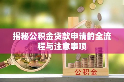 竹田揭秘公积金贷款申请的全流程与注意事项