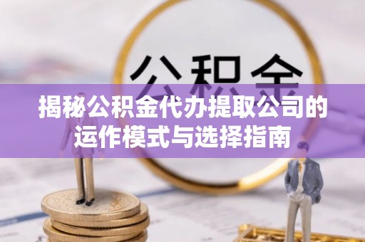 竹田揭秘公积金代办提取公司的运作模式与选择指南