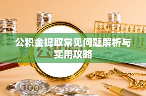 竹田公积金提取常见问题解析与实用攻略