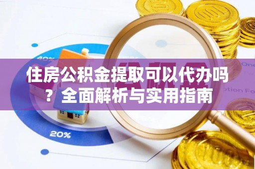 竹田住房公积金提取可以代办吗？全面解析与实用指南