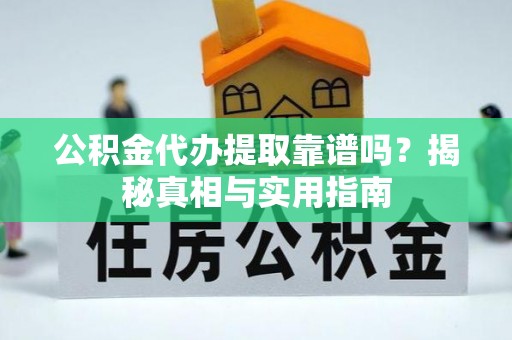 竹田公积金代办提取靠谱吗？揭秘真相与实用指南