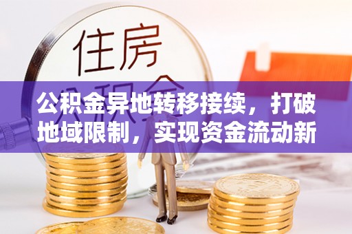 竹田公积金异地转移接续，打破地域限制，实现资金流动新纪元